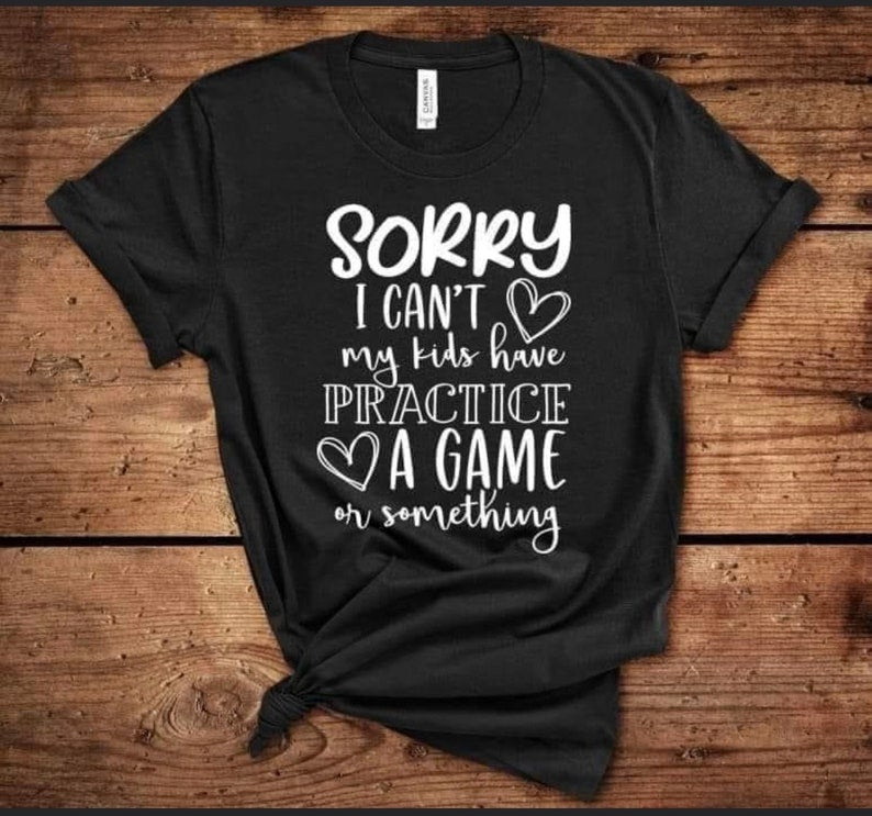 Sorry I Can't My Kids Have Practice A Game Something Tee Sorry I Can't My Kids Have Practice A Game Something Tee